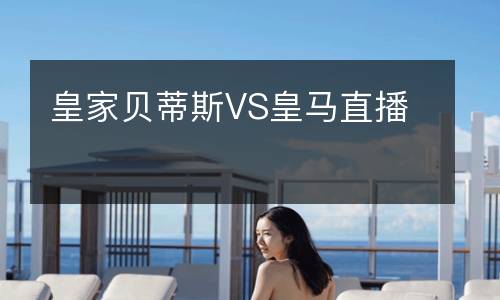 皇家贝蒂斯VS皇马直播